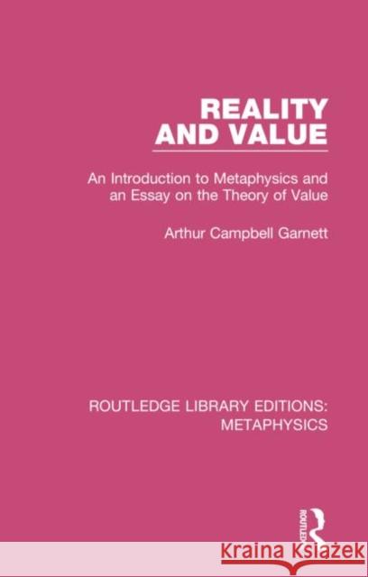 Reality and Value: An Introduction to Metaphysics and an Essay on the Theory of Value Garnett, Arthur Campbell 9780367193874 Routledge