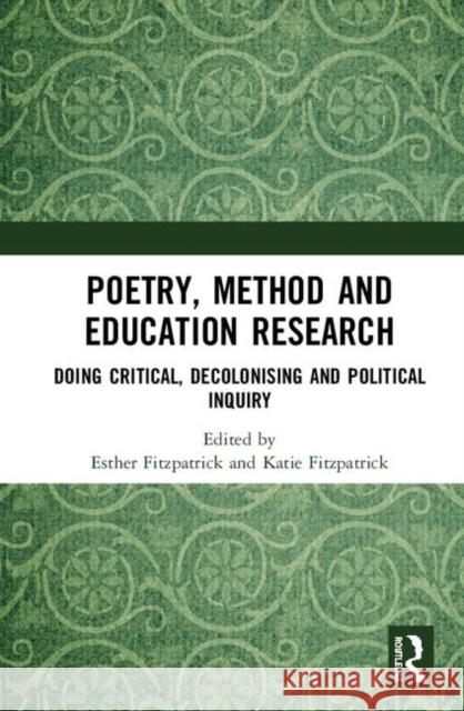 Poetry, Method and Education Research: Doing Critical, Decolonising and Political Inquiry Esther Fitzpatrick Katie Fitzpatrick 9780367193881 Routledge
