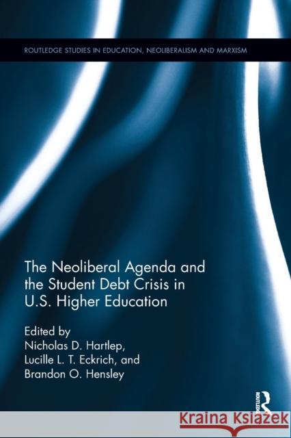 The Neoliberal Agenda and the Student Debt Crisis in U.S. Higher Education Nicholas D. Hartlep Lucille L. T. Eckrich Brandon O. Hensley 9780367194338 Routledge
