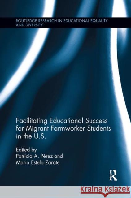 Facilitating Educational Success for Migrant Farmworker Students in the U.S. Patricia Perez Maria Estela Zarate 9780367194369 Routledge