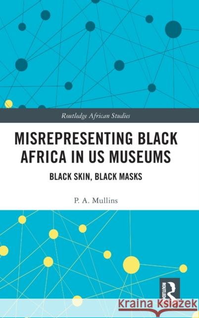 Misrepresenting Black Africa in U.S. Museums: Black Skin, Black Masks Mullins, P. a. 9780367194543 Routledge