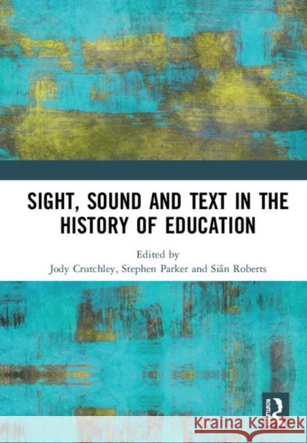 Sight, Sound and Text in the History of Education Jody Crutchley Stephen Parker Sian Roberts 9780367194710 Routledge