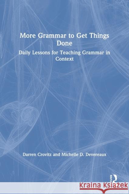 More Grammar to Get Things Done: Daily Lessons for Teaching Grammar in Context Darren Crovitz Michelle D. Devereaux 9780367194741