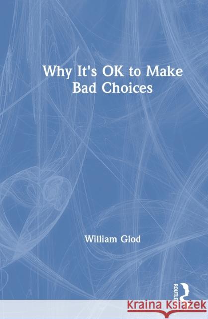 Why It's Ok to Make Bad Choices William Glod 9780367195168 Routledge