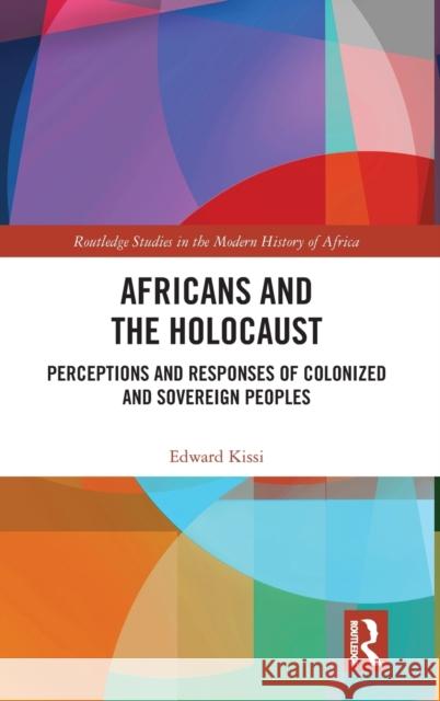 Africans and the Holocaust: Perceptions and Responses of Colonized and Sovereign Peoples Edward Kissi 9780367195373 Routledge