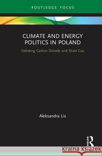 Climate and Energy Politics in Poland: Debating Carbon Dioxide and Shale Gas Aleksandra Lis 9780367195496 Routledge