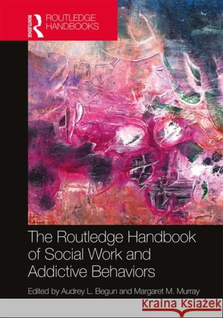 The Routledge Handbook of Social Work and Addictive Behaviors Audrey Begun Margaret M. Murray 9780367195540