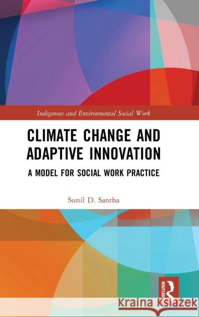 Climate Change and Adaptive Innovation: A Model for Social Work Practice Sunil D. Santha 9780367195557 Routledge