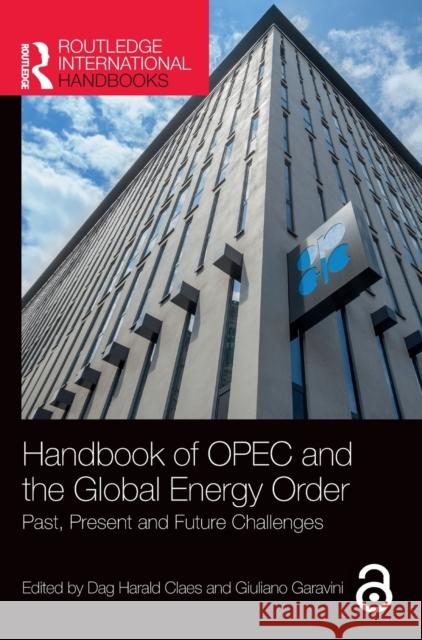 Handbook of OPEC and the Global Energy Order: Past, Present and Future Challenges Dag Harald Claes Giuliano Garavini 9780367195656 Routledge