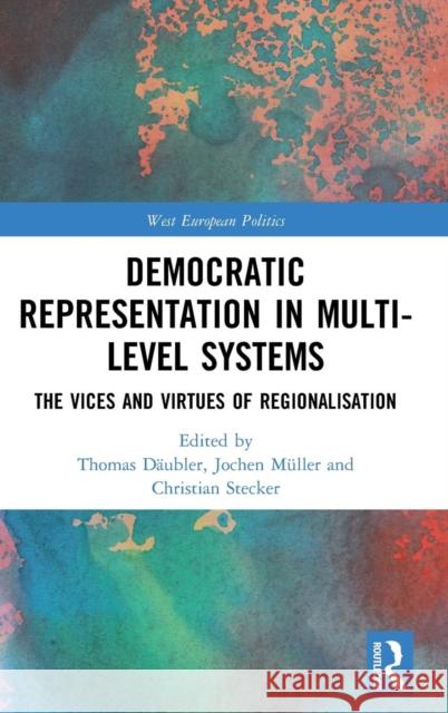 Democratic Representation in Multi-Level Systems: The Vices and Virtues of Regionalisation Thomas Daubler Jochen Muller Christian Stecker 9780367195755 Routledge