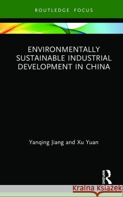 Environmentally Sustainable Industrial Development in China Yanqing Jiang Xu Yuan 9780367196257 Routledge
