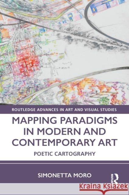 Mapping Paradigms in Modern and Contemporary Art: Poetic Cartography Simonetta Moro 9780367196394 Routledge