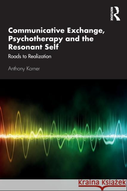 Communicative Exchange, Psychotherapy and the Resonant Self: Roads to Realization Korner, Anthony 9780367196530 Routledge