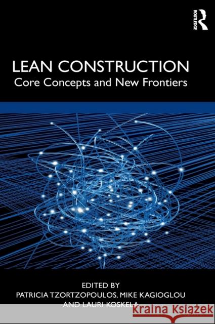 Lean Construction: Core Concepts and New Frontiers Patricia Tzortzopoulos Michail Kagioglou Lauri Koskela 9780367196554 Routledge