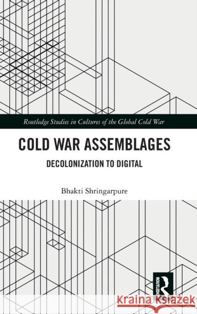 Cold War Assemblages: Decolonization to Digital Bhakti Shringarpure 9780367196943