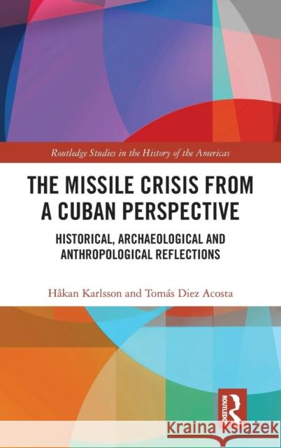 The Missile Crisis from a Cuban Perspective: Historical, Archaeological and Anthropological Reflections Hakan Karlsson Tomas Die 9780367196967 Routledge