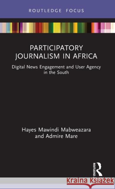 Participatory Journalism in Africa: Digital News Engagement and User Agency in the South Mare, Admire 9780367197292
