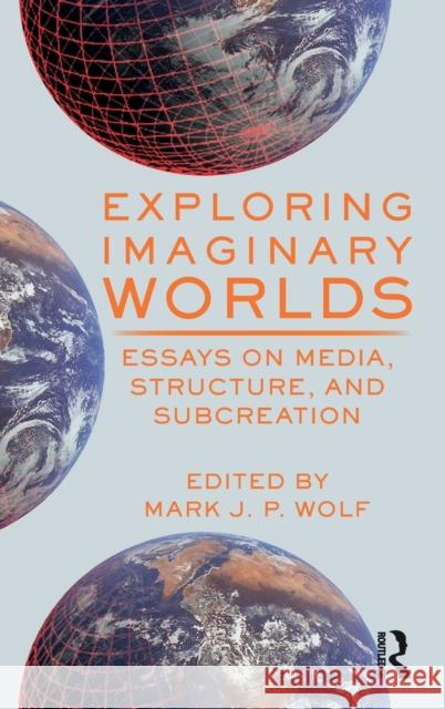 Exploring Imaginary Worlds: Essays on Media, Structure, and Subcreation Wolf, Mark J. P. 9780367197308