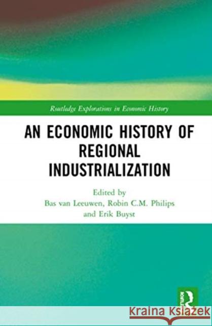 An Economic History of Regional Industrialization Bas Va Robin C. M. Philips Erik Buyst 9780367197520 Routledge