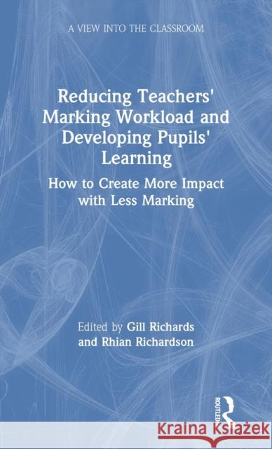 Reducing Teachers' Marking Workload and Developing Pupils' Learning: How to Create More Impact with Less Marking Gill Richards Rhian Richardson 9780367197919 Routledge