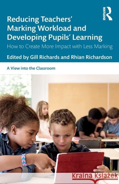 Reducing Teachers' Marking Workload and Developing Pupils' Learning: How to Create More Impact with Less Marking Gill Richards Rhian Richardson 9780367197933 Routledge
