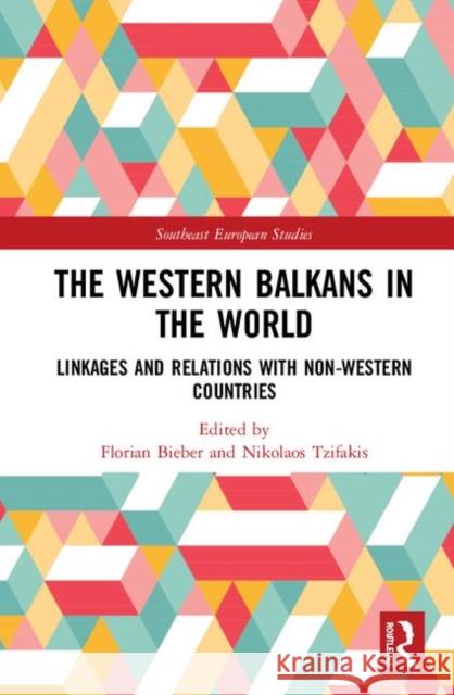 The Western Balkans in the World: Linkages and Relations with Non-Western Countries Florian Bieber Nikolaos Tzifakis 9780367197995