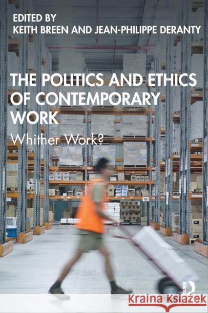 The Politics and Ethics of Contemporary Work: Whither Work? Keith Breen Jean-Philippe Deranty 9780367198114 Routledge