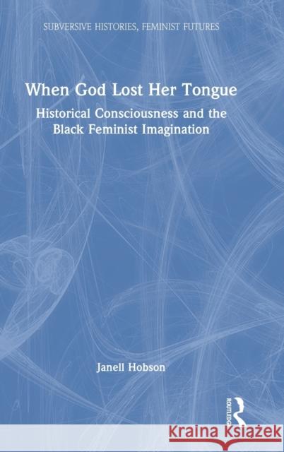 When God Lost Her Tongue: Historical Consciousness and the Black Feminist Imagination Janell Hobson 9780367198329 Routledge