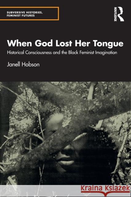 When God Lost Her Tongue: Historical Consciousness and the Black Feminist Imagination Janell Hobson 9780367198343 Routledge