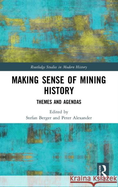 Making Sense of Mining History: Themes and Agendas Stefan Berger Peter Alexander 9780367198688 Routledge
