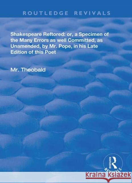 Shakespeare Restored: Or a Specimen of the Many Errors as Well Committed, as Unamended by MR Pope in His Late Edition of This Poet, Etc Lewis Theobald 9780367198756 Routledge