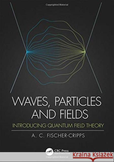 Waves, Particles and Fields: Introducing Quantum Field Theory Fischer-Cripps, Anthony C. 9780367198787 CRC Press