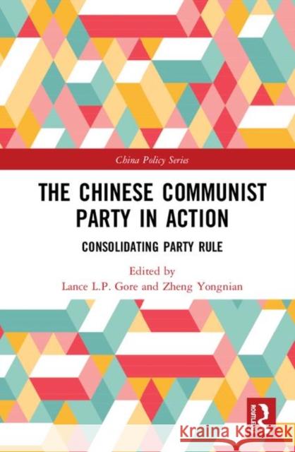The Chinese Communist Party in Action: Consolidating Party Rule Yongnian Zheng Lance Liangping Gore 9780367198961