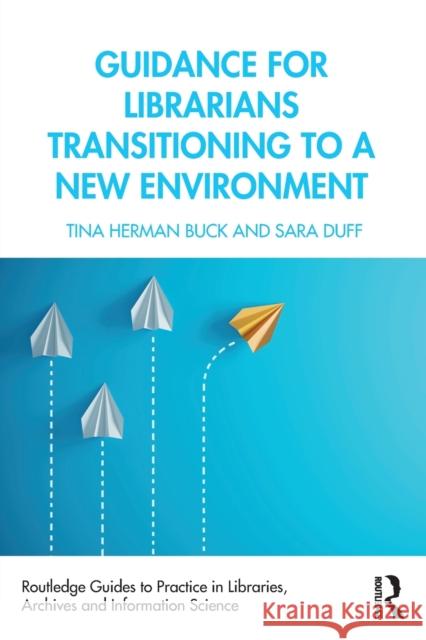 Guidance for Librarians Transitioning to a New Environment Tina Herman Buck Sara Duff 9780367199067
