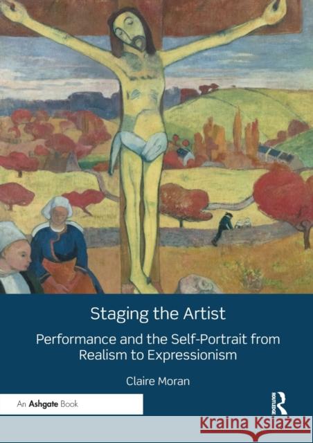 Staging the Artist: Performance and the Self-Portrait from Realism to Expressionism Moran, Claire 9780367199104 Taylor and Francis