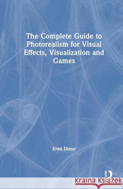 The Complete Guide to Photorealism for Visual Effects, Visualization and Games: For Visual Effects, Visualization and Games Dinur, Eran 9780367199258 Routledge