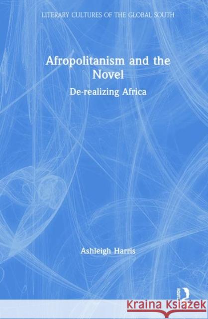 Afropolitanism and the Novel: De-Realizing Africa Harris, Ashleigh 9780367199272