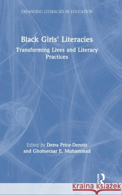 Black Girls' Literacies: Transforming Lives and Literacy Practices Gholnecsar E. Muhammad Detra Price-Dennis 9780367199623 Routledge