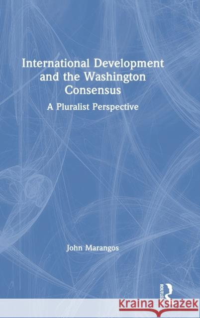 International Development and the Washington Consensus: A Pluralist Perspective John Marangos 9780367200039 Routledge