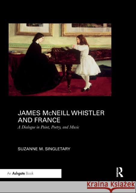 James McNeill Whistler and France: A Dialogue in Paint, Poetry, and Music Singletary, Suzanne 9780367200091