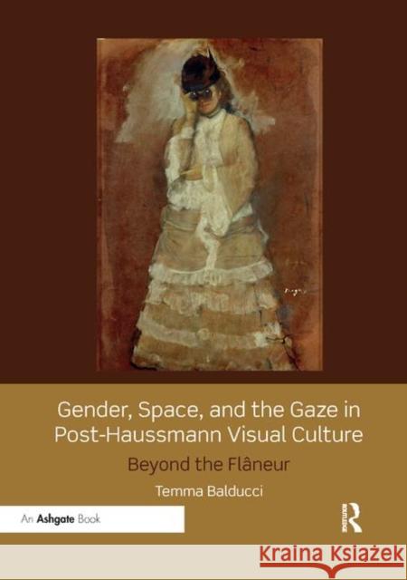 Gender, Space, and the Gaze in Post-Haussmann Visual Culture: Beyond the Flâneur Balducci, Temma 9780367200138 Taylor and Francis