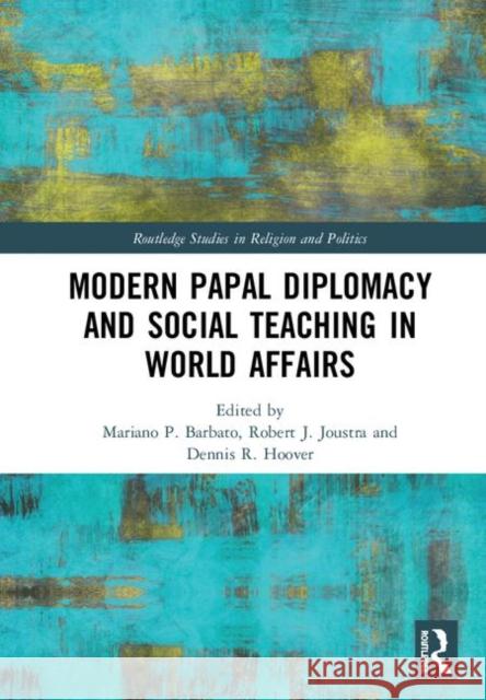Modern Papal Diplomacy and Social Teaching in World Affairs Mariano P. Barbato Robert J. Joustra Dennis R. Hoover 9780367200237