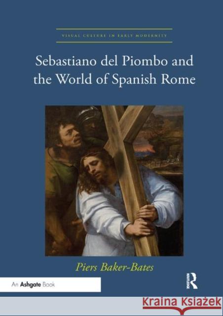 Sebastiano del Piombo and the World of Spanish Rome Piers Baker-Bates   9780367200244