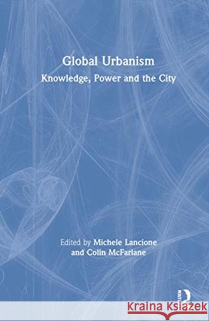 Global Urbanism: Knowledge, Power and the City Michele Lancione Colin McFarlane 9780367200961 Routledge