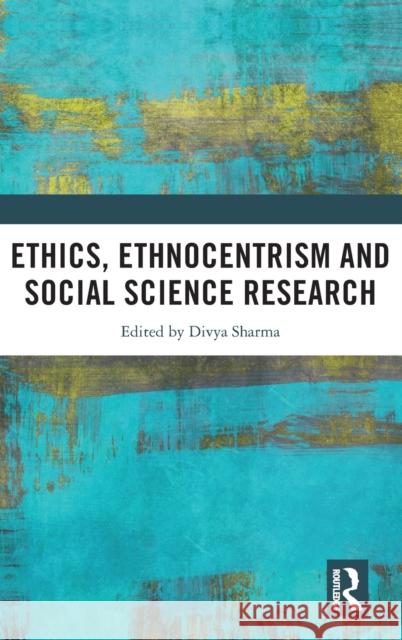 Ethics, Ethnocentrism and Social Science Research Divya Sharma 9780367201067