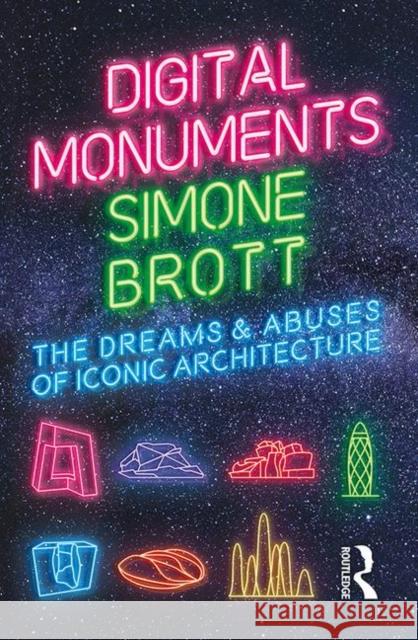 Digital Monuments: The Dreams and Abuses of Iconic Architecture Simone Brott 9780367201111 Routledge