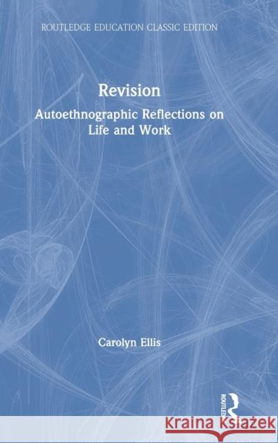 Revision: Autoethnographic Reflections on Life and Work Carolyn Ellis 9780367201135