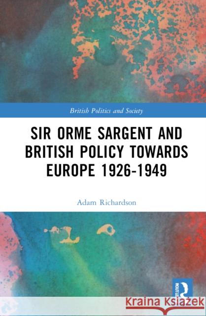Sir Orme Sargent and British Policy Towards Europe, 1926-1949 Adam Richardson 9780367201203 Taylor & Francis Ltd