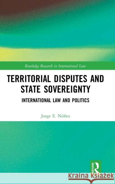 Territorial Disputes and State Sovereignty: International Law and Politics Núñez, Jorge E. 9780367201388 Routledge