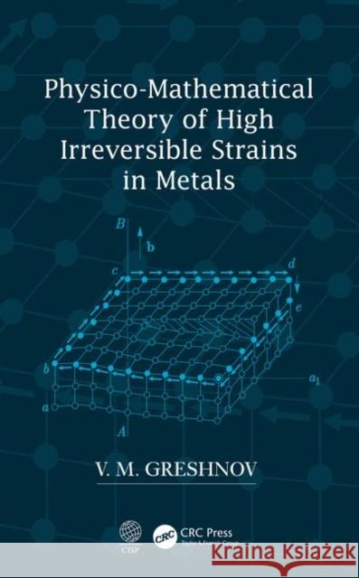 Physico-Mathematical Theory of High Irreversible Strains in Metals V. M. Greshnov 9780367201517 CRC Press
